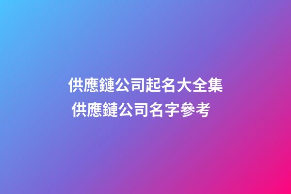 供應鏈公司起名大全集 供應鏈公司名字參考